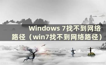 Windows 7找不到网络路径（win7找不到网络路径）